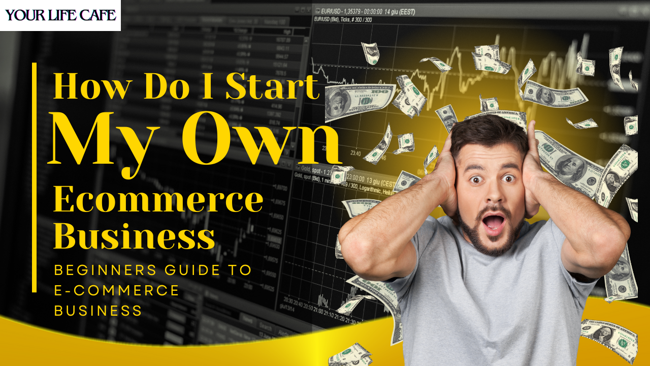 How Do I Start My Own Ecommerce Business in 2023? - Your Life Cafe