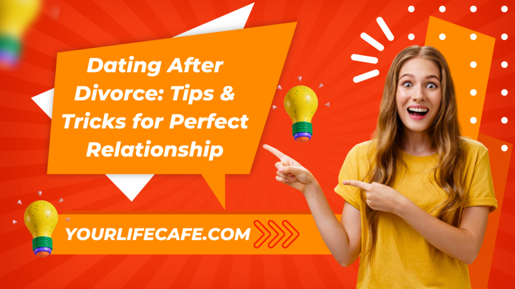 Dating After Divorce: Tips & Tricks for Perfect Relationship - Your Life Cafe